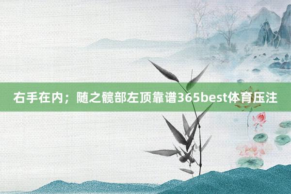 右手在内；随之髋部左顶靠谱365best体育压注