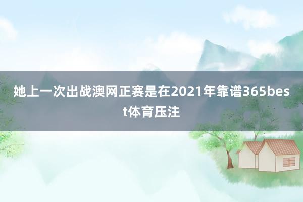 她上一次出战澳网正赛是在2021年靠谱365best体育压注