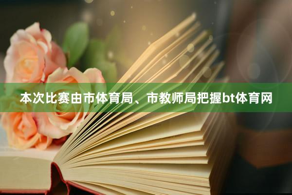 本次比赛由市体育局、市教师局把握bt体育网