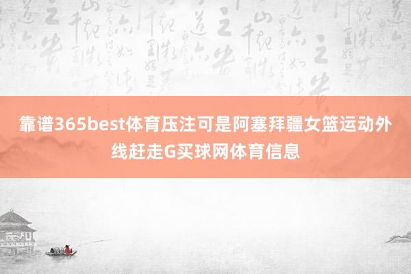 靠谱365best体育压注可是阿塞拜疆女篮运动外线赶走G买球网体育信息