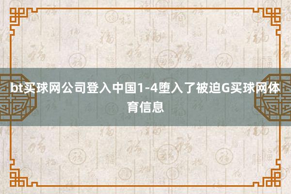 bt买球网公司登入中国1-4堕入了被迫G买球网体育信息