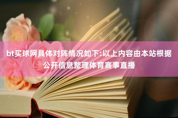 bt买球网具体对阵情况如下:以上内容由本站根据公开信息整理体育赛事直播