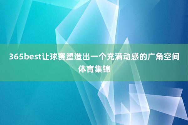 365best让球赛塑造出一个充满动感的广角空间体育集锦