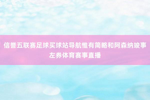 信誉五联赛足球买球站导航惟有简略和阿森纳竣事左券体育赛事直播