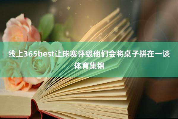 线上365best让球赛评级他们会将桌子拼在一谈体育集锦