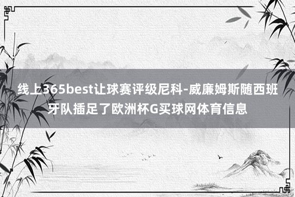 线上365best让球赛评级尼科-威廉姆斯随西班牙队插足了欧洲杯G买球网体育信息