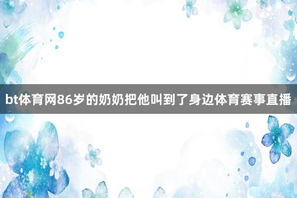 bt体育网86岁的奶奶把他叫到了身边体育赛事直播