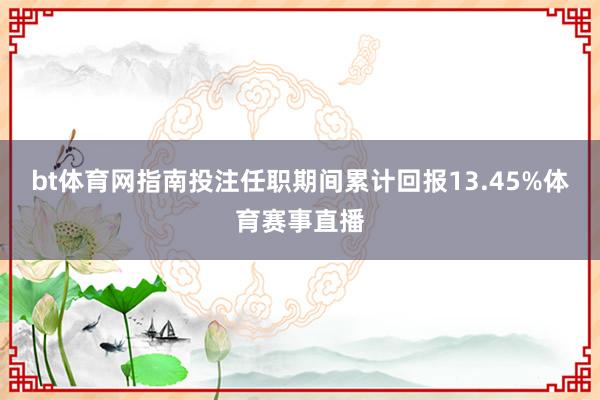 bt体育网指南投注任职期间累计回报13.45%体育赛事直播