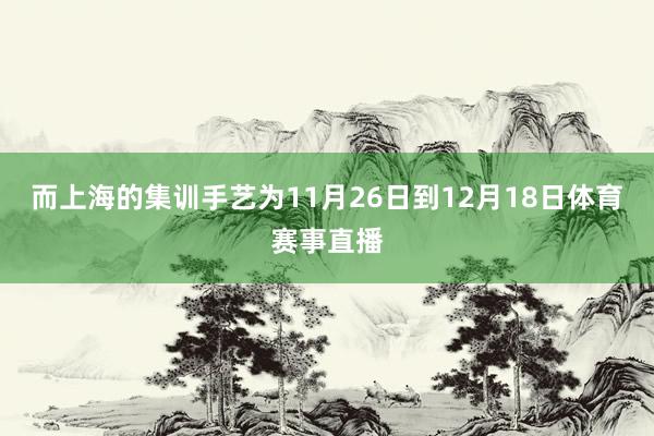 而上海的集训手艺为11月26日到12月18日体育赛事直播