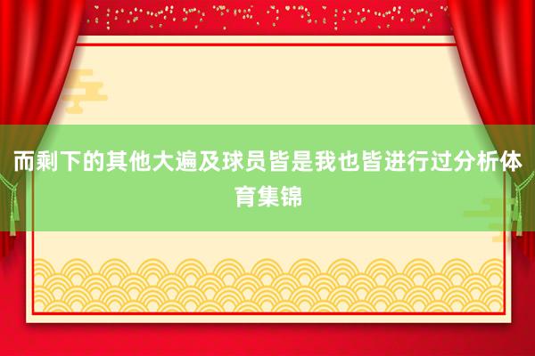 而剩下的其他大遍及球员皆是我也皆进行过分析体育集锦