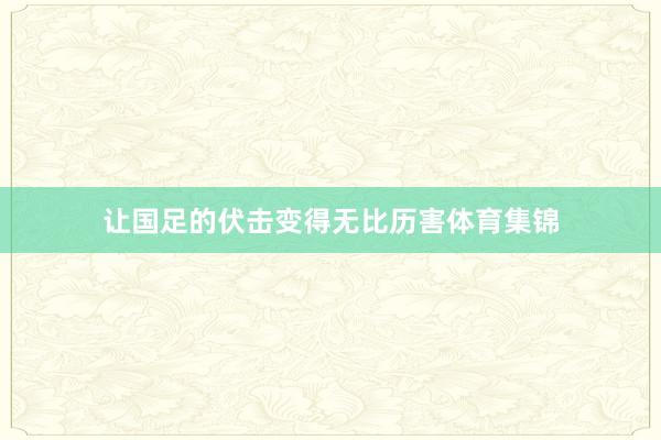 让国足的伏击变得无比历害体育集锦