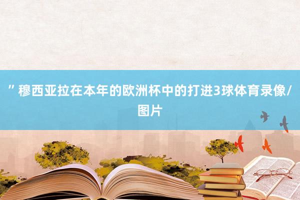 ”穆西亚拉在本年的欧洲杯中的打进3球体育录像/图片