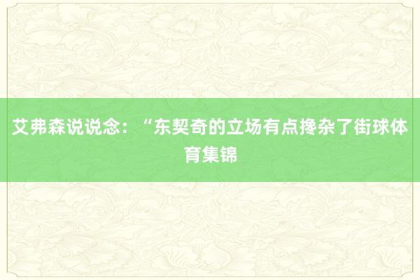 艾弗森说说念：“东契奇的立场有点搀杂了街球体育集锦