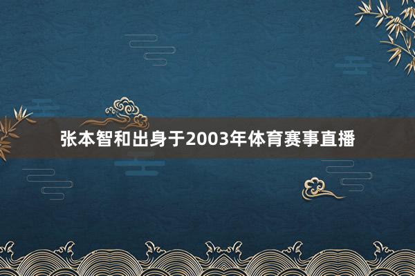 张本智和出身于2003年体育赛事直播