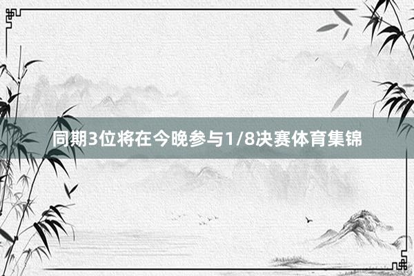 同期3位将在今晚参与1/8决赛体育集锦