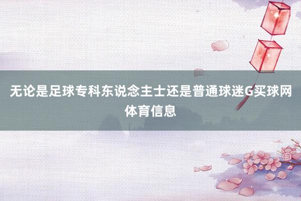 无论是足球专科东说念主士还是普通球迷G买球网体育信息