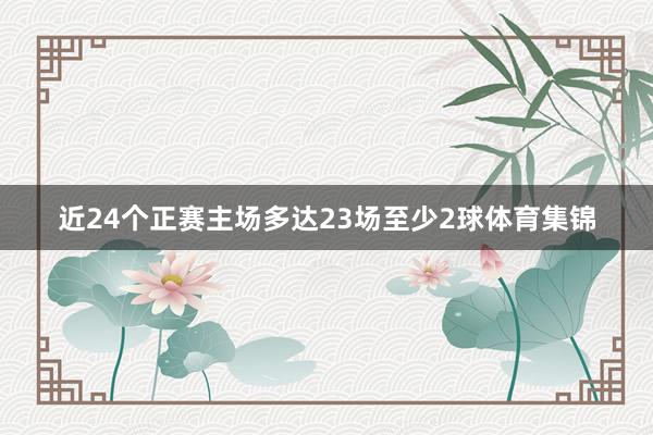 近24个正赛主场多达23场至少2球体育集锦