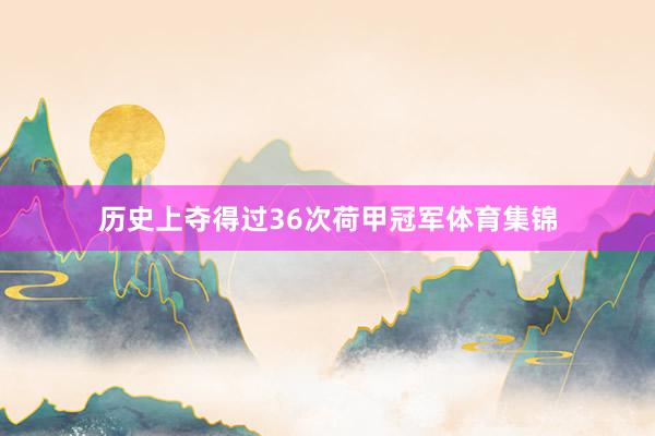 历史上夺得过36次荷甲冠军体育集锦