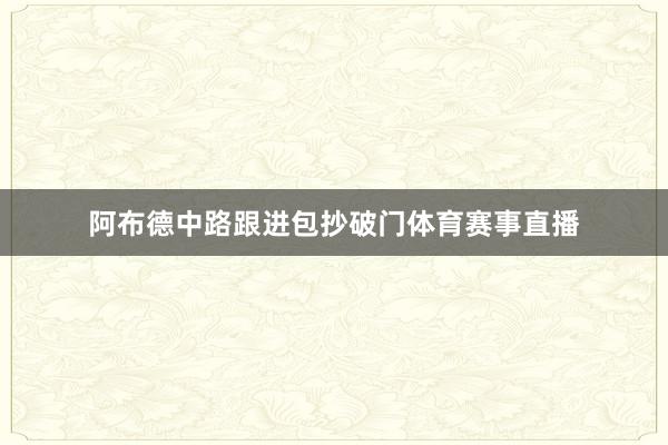 阿布德中路跟进包抄破门体育赛事直播