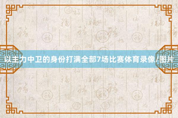 以主力中卫的身份打满全部7场比赛体育录像/图片