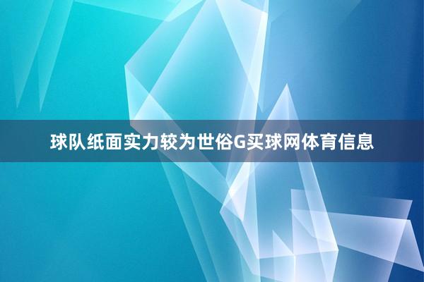 球队纸面实力较为世俗G买球网体育信息