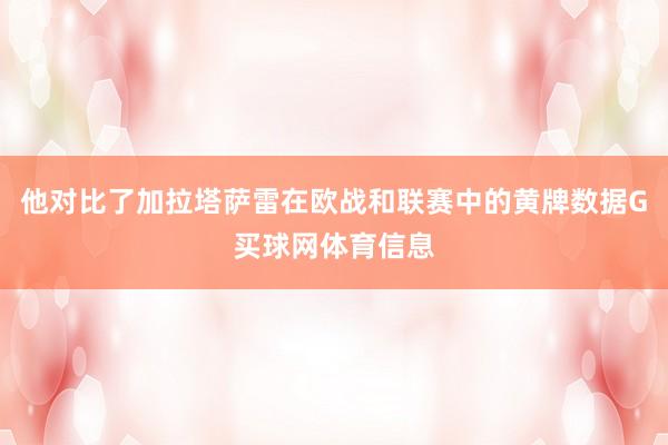 他对比了加拉塔萨雷在欧战和联赛中的黄牌数据G买球网体育信息