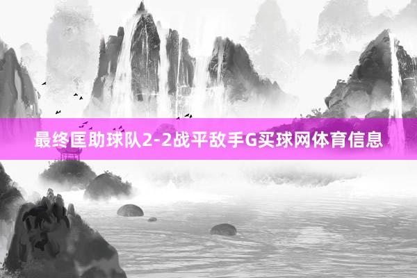 最终匡助球队2-2战平敌手G买球网体育信息