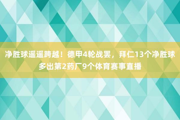 净胜球遥遥跨越！德甲4轮战罢，拜仁13个净胜球多出第2药厂9个体育赛事直播