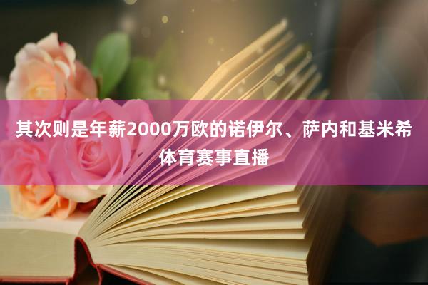 其次则是年薪2000万欧的诺伊尔、萨内和基米希体育赛事直播