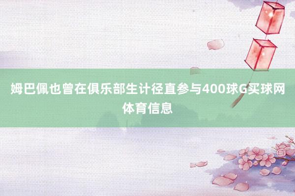 姆巴佩也曾在俱乐部生计径直参与400球G买球网体育信息