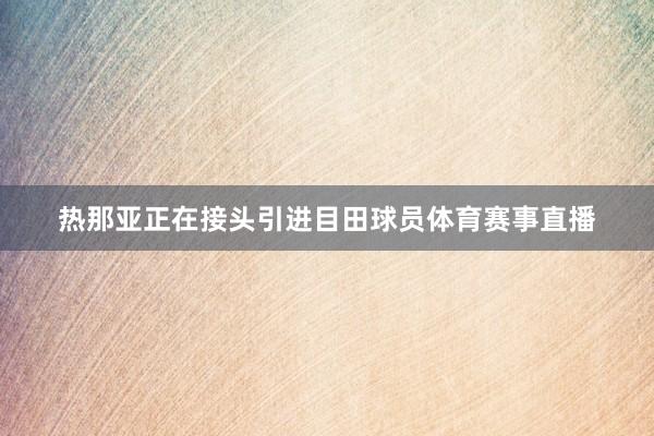 热那亚正在接头引进目田球员体育赛事直播