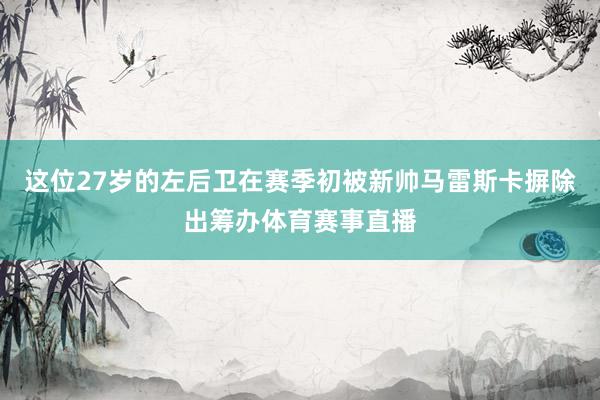 这位27岁的左后卫在赛季初被新帅马雷斯卡摒除出筹办体育赛事直播