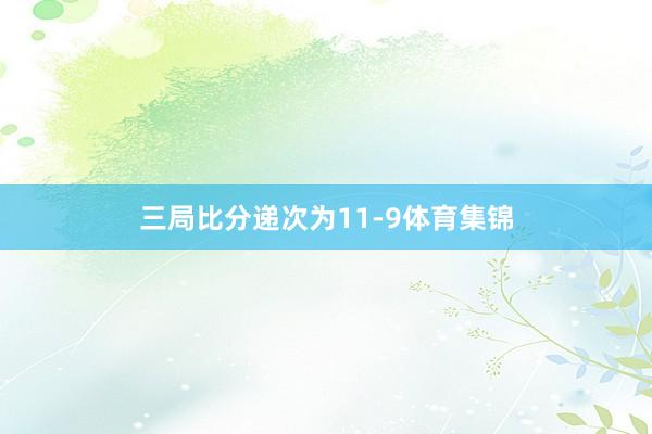 三局比分递次为11-9体育集锦