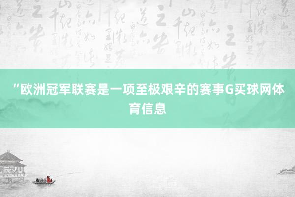 “欧洲冠军联赛是一项至极艰辛的赛事G买球网体育信息