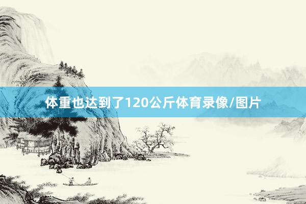 体重也达到了120公斤体育录像/图片