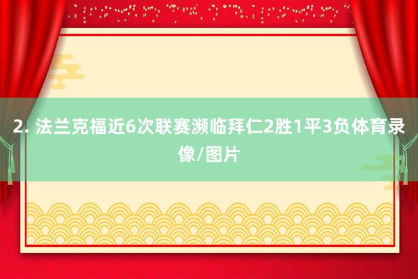 2. 法兰克福近6次联赛濒临拜仁2胜1平3负体育录像/图片