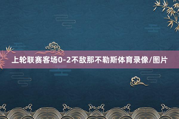 上轮联赛客场0-2不敌那不勒斯体育录像/图片