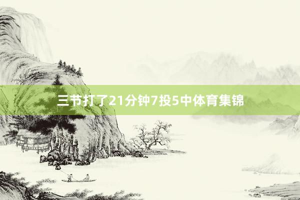 三节打了21分钟7投5中体育集锦