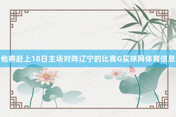 他将赶上18日主场对阵辽宁的比赛G买球网体育信息