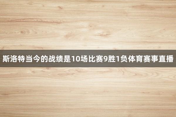 斯洛特当今的战绩是10场比赛9胜1负体育赛事直播