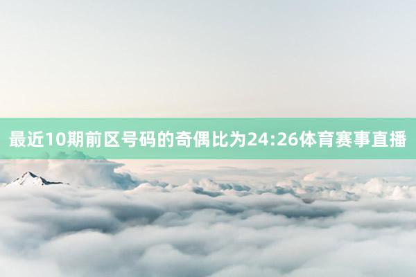 最近10期前区号码的奇偶比为24:26体育赛事直播