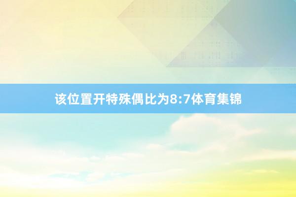 该位置开特殊偶比为8:7体育集锦