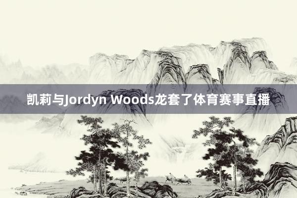 凯莉与Jordyn Woods龙套了体育赛事直播