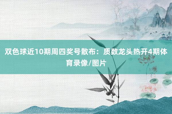 双色球近10期周四奖号散布：质数龙头热开4期体育录像/图片