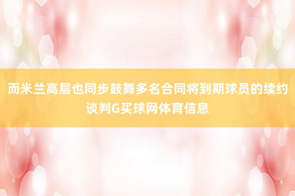 而米兰高层也同步鼓舞多名合同将到期球员的续约谈判G买球网体育信息